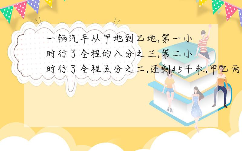 一辆汽车从甲地到乙地,第一小时行了全程的八分之三,第二小时行了全程五分之二,还剩45千米,甲乙两地相距多少千米