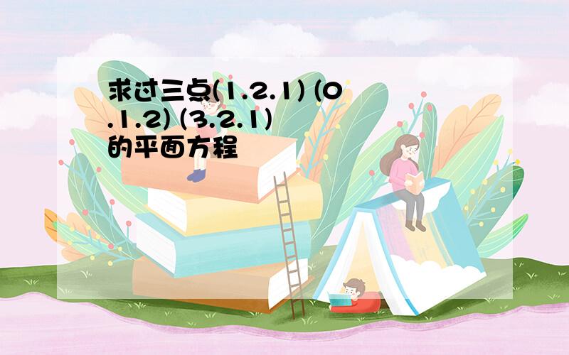 求过三点(1.2.1) (0.1.2) (3.2.1) 的平面方程