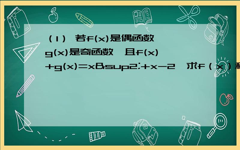 （1） 若f(x)是偶函数,g(x)是奇函数,且f(x)+g(x)=x²+x-2,求f（x）和g（x）的解析式（2）设f(x)=以1/2为底（1-ax）/x-1的对数：①求a的值 ②证明：f(x)在区间（1,+∞）为单调递增