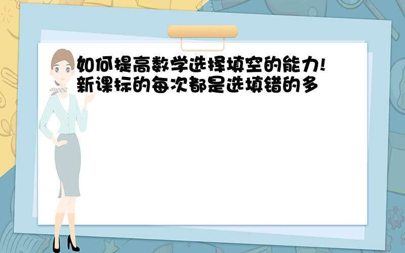 如何提高数学选择填空的能力!新课标的每次都是选填错的多