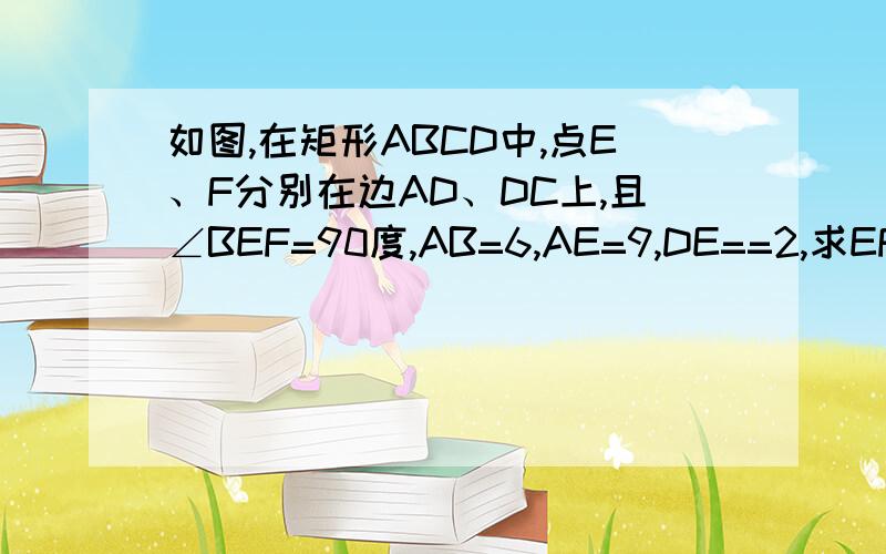 如图,在矩形ABCD中,点E、F分别在边AD、DC上,且∠BEF=90度,AB=6,AE=9,DE==2,求EF的长.