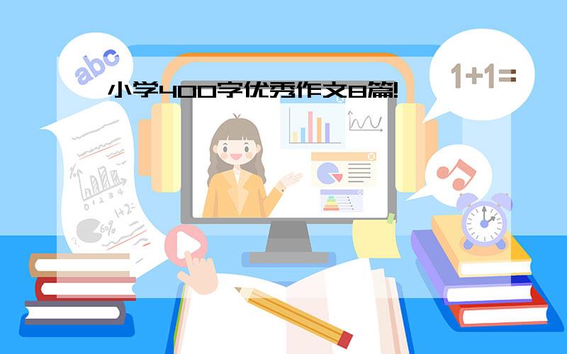 小学400字优秀作文8篇!