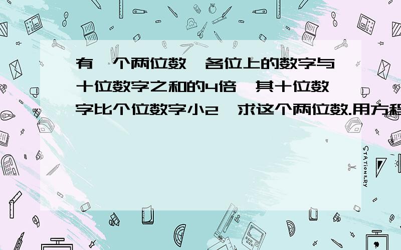 有一个两位数,各位上的数字与十位数字之和的4倍,其十位数字比个位数字小2,求这个两位数.用方程,要过程有一个两位数，其值等于十位数字与个位数字之和的4倍，其十位数字比个位数字小2