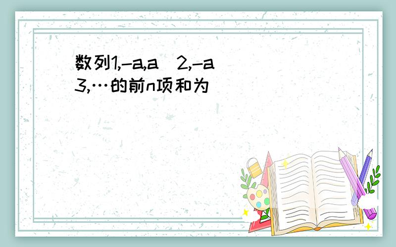 数列1,-a,a^2,-a^3,…的前n项和为