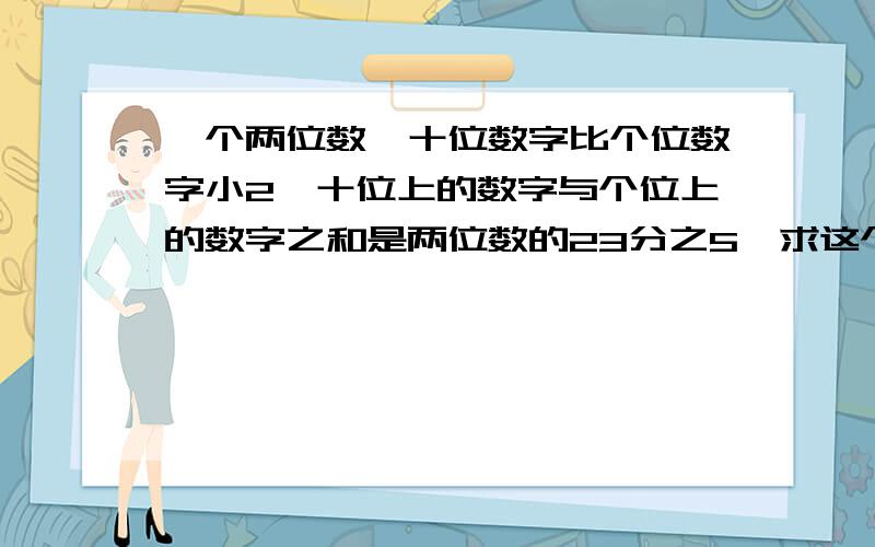 一个两位数,十位数字比个位数字小2,十位上的数字与个位上的数字之和是两位数的23分之5,求这个两位数原计划在甲处劳动的有27人,在乙处劳动的有12人,由于劳动任务变化,调部分人员支援甲