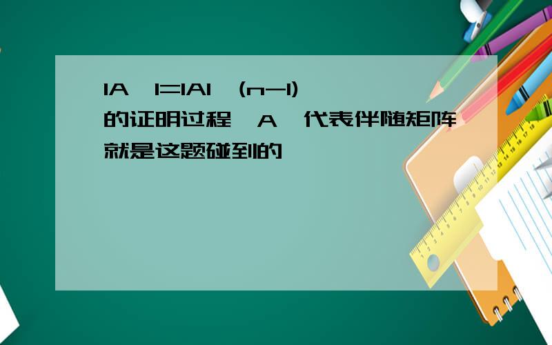 IA*I=IAI^(n-1)的证明过程,A*代表伴随矩阵就是这题碰到的