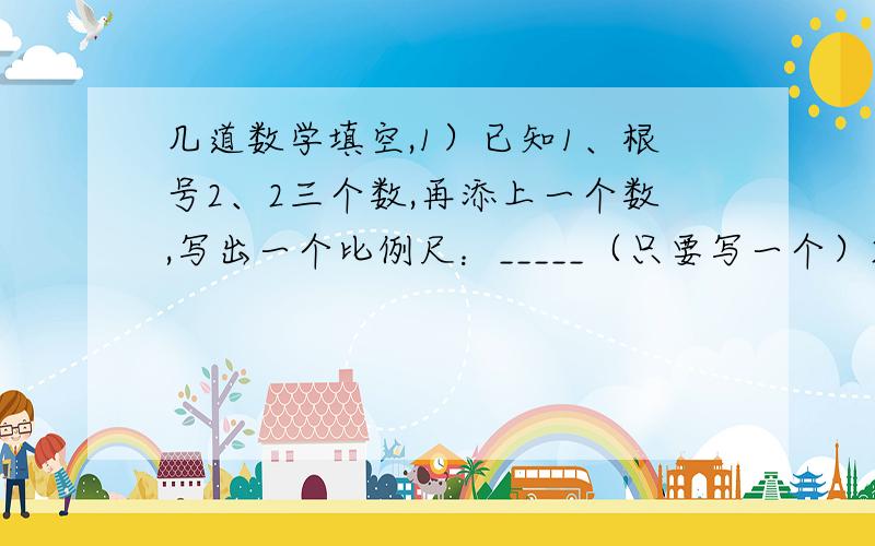 几道数学填空,1）已知1、根号2、2三个数,再添上一个数,写出一个比例尺：_____（只要写一个）2）正方形的边长增加4cm后,面积增加到50cm2,原正方形的边长是____.（结果保留根号）3）4分之根号3