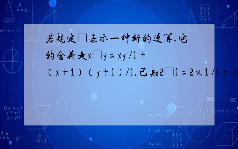 若规定□表示一种新的运算,它的含义是x□y=xy /1+（x+1）（y+1）/1.已知2□1=2×1 /1+（2+1）×（1＋1）/1=⅔,求2009□2010的值