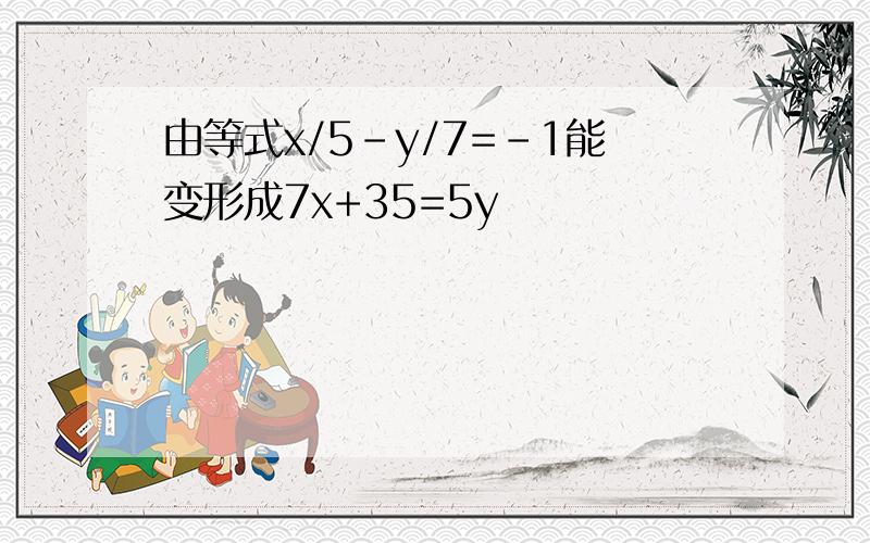 由等式x/5-y/7=-1能变形成7x+35=5y