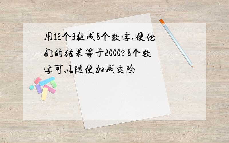 用12个3组成8个数字,使他们的结果等于2000?8个数字可以随便加减乘除