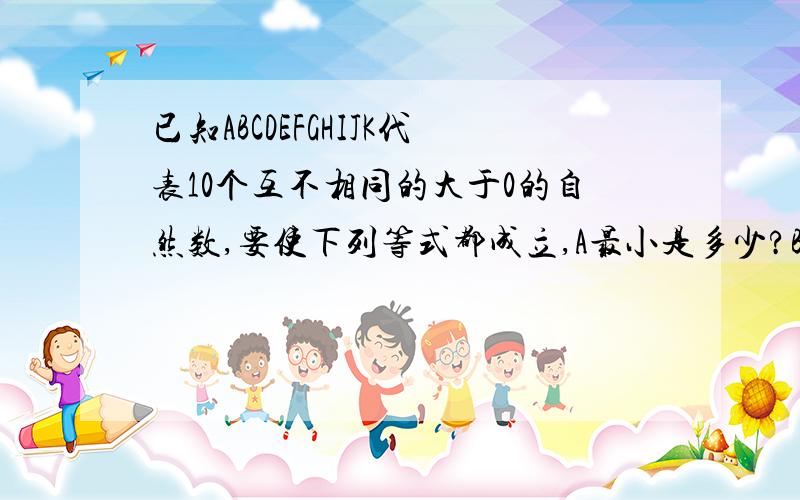 已知ABCDEFGHIJK代表10个互不相同的大于0的自然数,要使下列等式都成立,A最小是多少?B+C=A D+E=B E+F=CG+H=D H+I=E I+K=F非常着急,要详细过程并且要条理清楚清楚