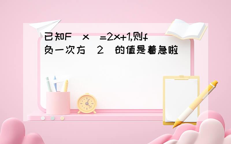 已知F(x)=2x+1,则f负一次方(2)的值是着急啦