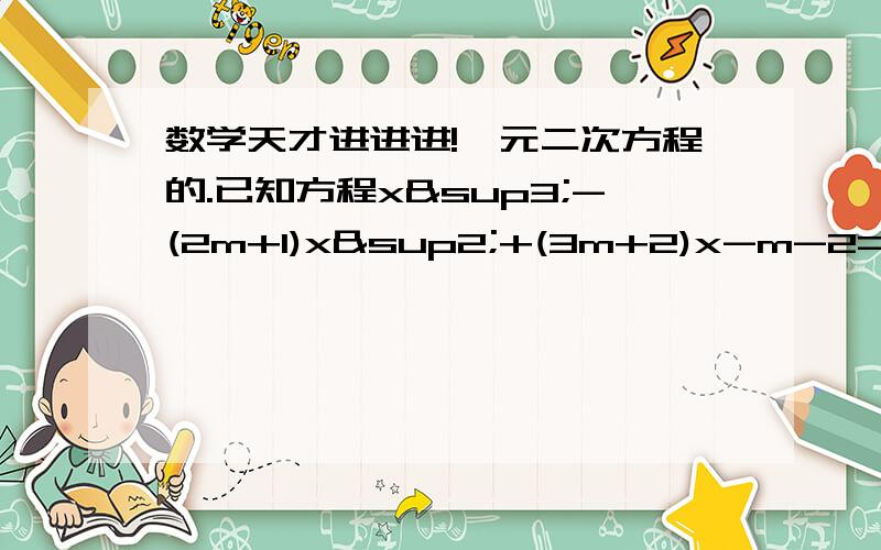 数学天才进进进!一元二次方程的.已知方程x³-(2m+1)x²+(3m+2)x-m-2=0（1）证明：x=1是方程的解；（2）把方程左边分解成（x-1）与x的二次三项式的积；（3）m为何值时,方程又有一个实数根-1?