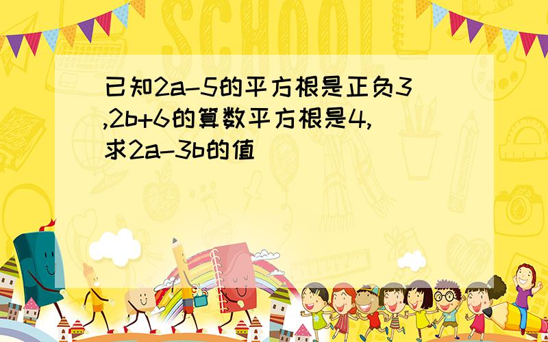 已知2a-5的平方根是正负3,2b+6的算数平方根是4,求2a-3b的值