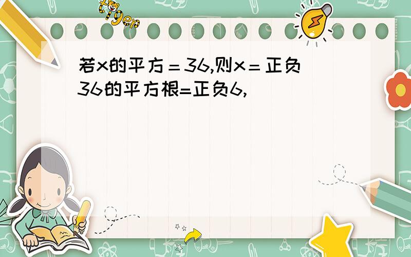 若x的平方＝36,则x＝正负36的平方根=正负6,