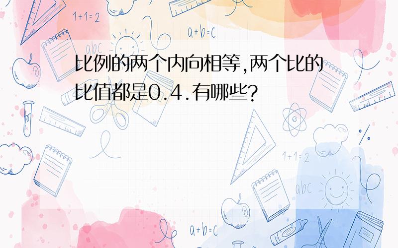 比例的两个内向相等,两个比的比值都是0.4.有哪些?