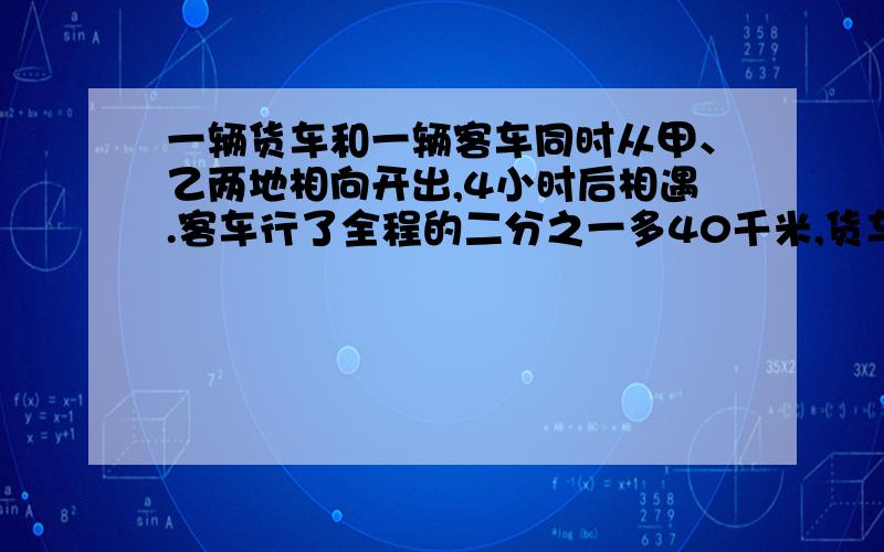 一辆货车和一辆客车同时从甲、乙两地相向开出,4小时后相遇.客车行了全程的二分之一多40千米,货车行了全程的8分之3.甲乙两地相距多少米