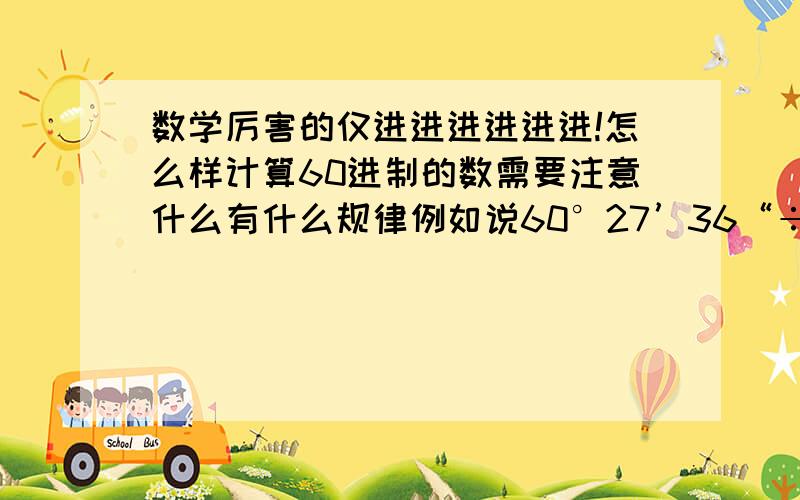 数学厉害的仅进进进进进进!怎么样计算60进制的数需要注意什么有什么规律例如说60°27’36“÷457°36‘57” ×2算出来的过程