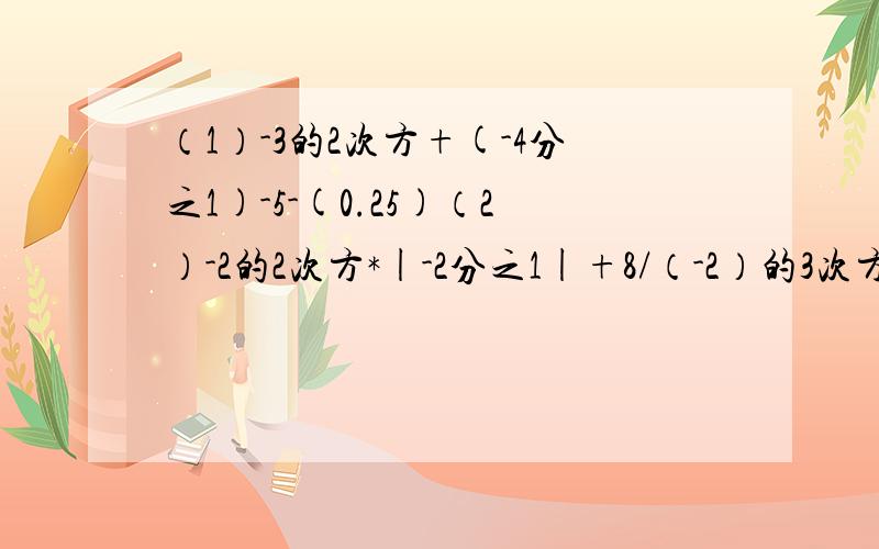 （1）-3的2次方+(-4分之1)-5-(0.25)（2）-2的2次方*|-2分之1|+8/（-2）的3次方