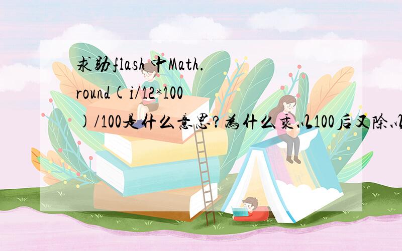 求助flash 中Math.round(i/12*100)/100是什么意思?为什么乘以100后又除以100?