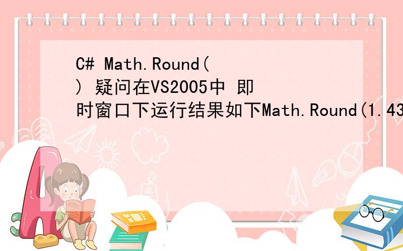 C# Math.Round() 疑问在VS2005中 即时窗口下运行结果如下Math.Round(1.435,2)1.44Math.Round(2.435,2)2.44Math.Round(5.435,2)5.44Math.Round(4.435,2)4.43提问：Math.Round 采用的是：