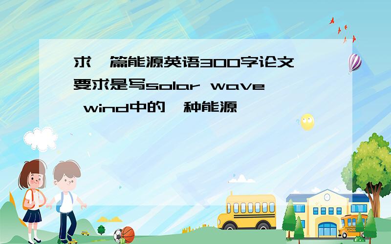 求一篇能源英语300字论文 要求是写solar wave wind中的一种能源