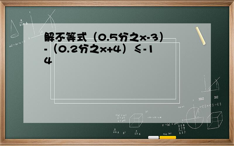 解不等式（0.5分之x-3）-（0.2分之x+4）≤-14