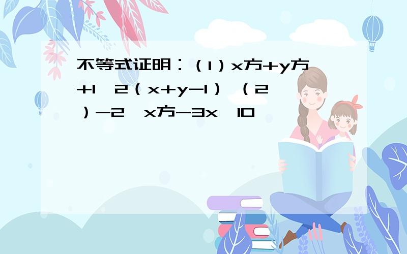 不等式证明：（1）x方+y方+1＞2（x+y-1） （2）-2＜x方-3x≤10