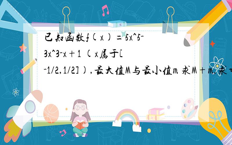 已知函数f(x)=5x^5-3x^3-x+1 (x属于[-1/2,1/2]),最大值M与最小值m 求M+m.求详解,