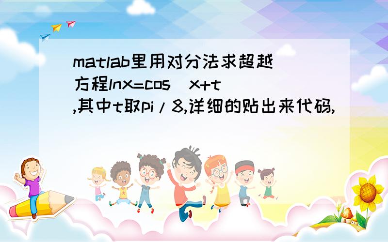 matlab里用对分法求超越方程lnx=cos(x+t),其中t取pi/8,详细的贴出来代码,