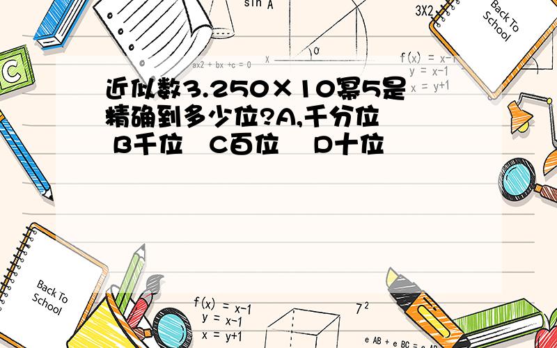 近似数3.250×10幂5是精确到多少位?A,千分位   B千位   C百位    D十位