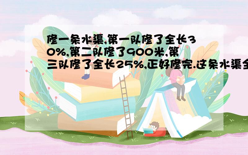 修一条水渠,第一队修了全长30%,第二队修了900米,第三队修了全长25%,正好修完.这条水渠全长多少米?