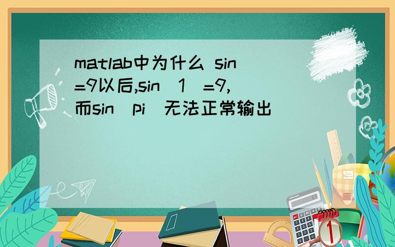 matlab中为什么 sin=9以后,sin(1)=9,而sin(pi)无法正常输出