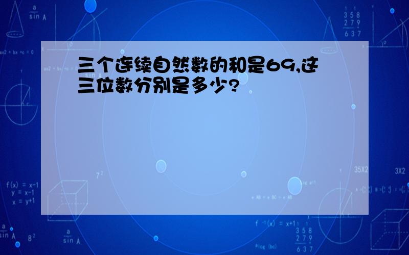 三个连续自然数的和是69,这三位数分别是多少?