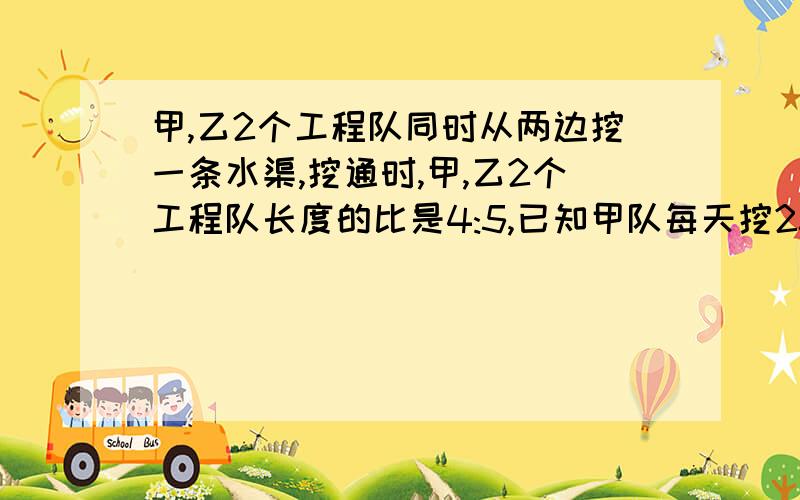 甲,乙2个工程队同时从两边挖一条水渠,挖通时,甲,乙2个工程队长度的比是4:5,已知甲队每天挖25米,乙单独挖着条水渠要36天,求这条水渠饿长度