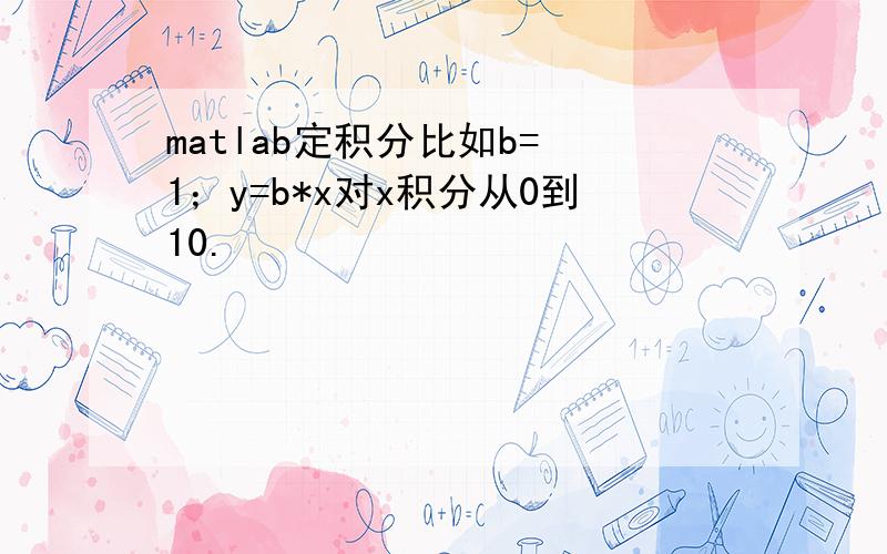 matlab定积分比如b= 1；y=b*x对x积分从0到10.