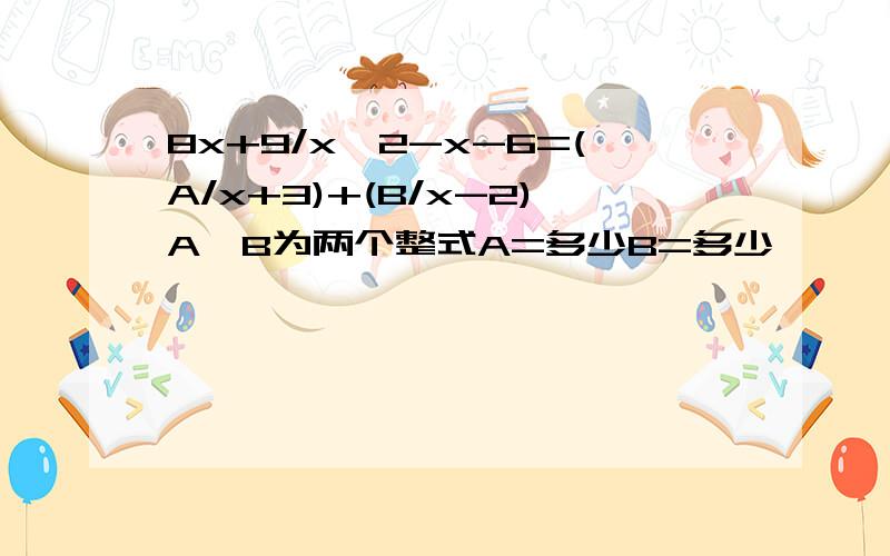 8x+9/x^2-x-6=(A/x+3)+(B/x-2)A,B为两个整式A=多少B=多少