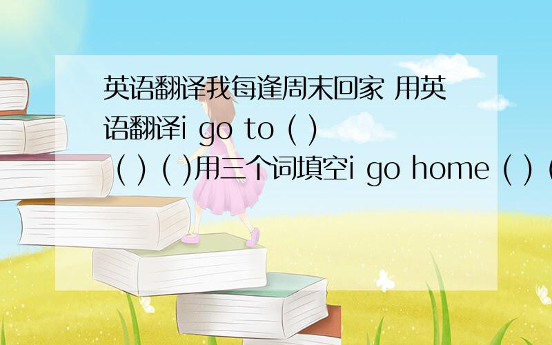 英语翻译我每逢周末回家 用英语翻译i go to ( ) ( ) ( )用三个词填空i go home ( ) ( ) ( )用三个词填空他周末自学法语he teaches ( ) French on weekends.John can speak ( 一些 ) ChineseEveryone (say ) that it is a good sho