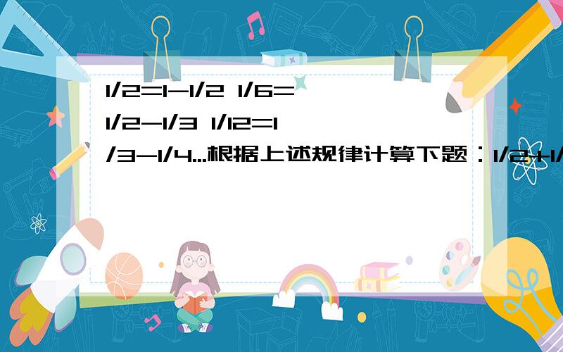 1/2=1-1/2 1/6=1/2-1/3 1/12=1/3-1/4...根据上述规律计算下题：1/2+1/6+1/12+1/20+1/30=