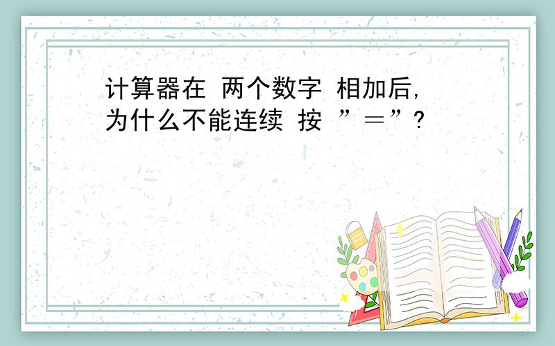 计算器在 两个数字 相加后,为什么不能连续 按 ”＝”?