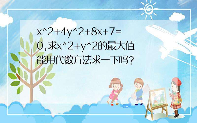 x^2+4y^2+8x+7=0,求x^2+y^2的最大值能用代数方法求一下吗？