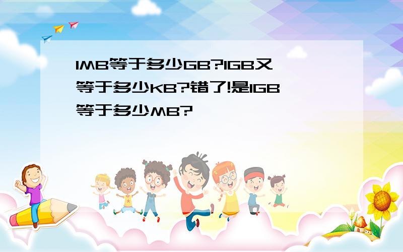 1MB等于多少GB?1GB又等于多少KB?错了!是1GB等于多少MB?