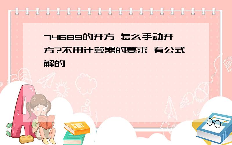 74689的开方 怎么手动开方?不用计算器的要求 有公式解的