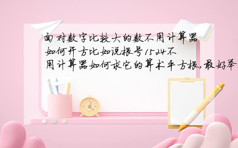 面对数字比较大的数不用计算器如何开方比如说根号1524不用计算器如何求它的算术平方根,最好举例子