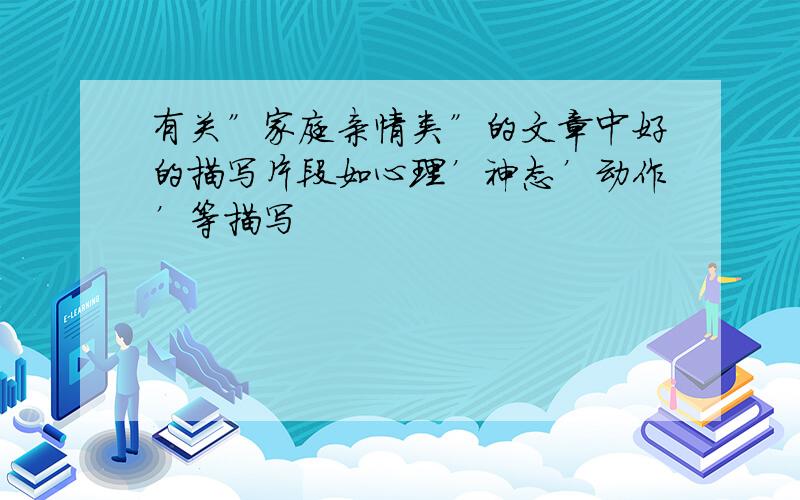 有关”家庭亲情类”的文章中好的描写片段如心理’神态’动作’等描写