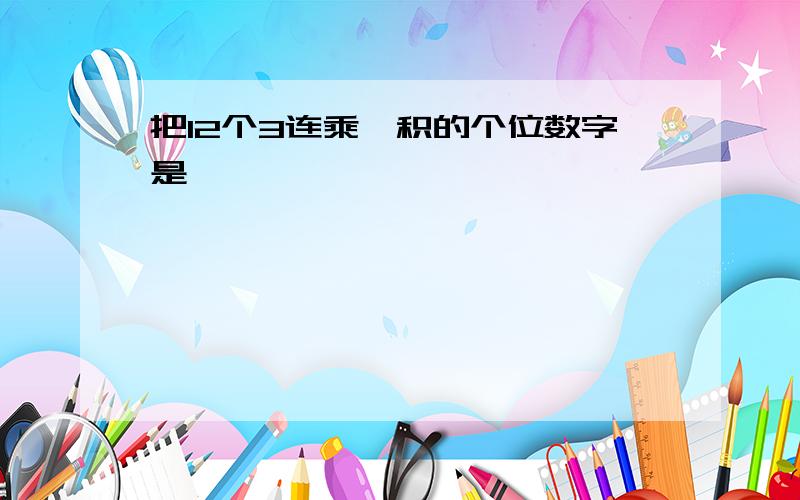 把12个3连乘,积的个位数字是