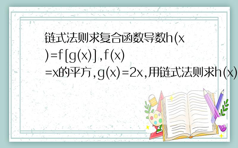 链式法则求复合函数导数h(x)=f[g(x)],f(x)=x的平方,g(x)=2x,用链式法则求h(x)的导数