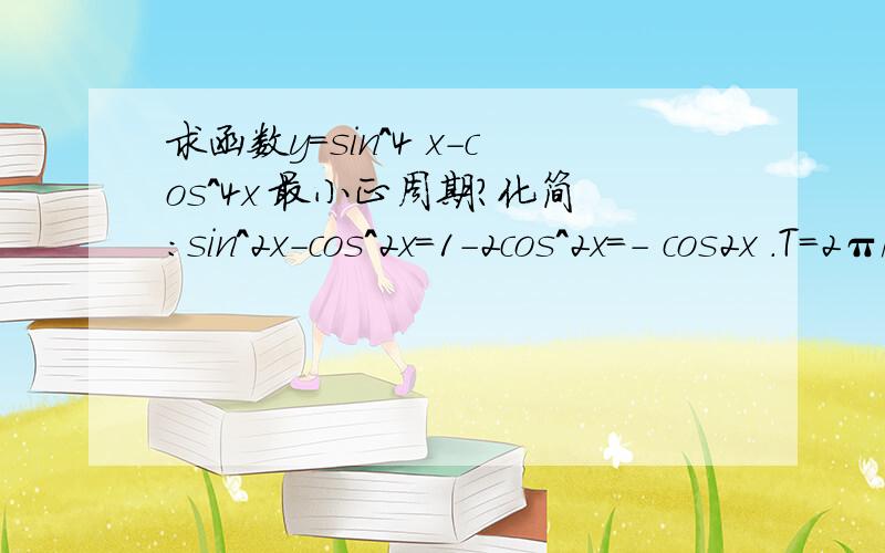 求函数y=sin^4 x-cos^4x 最小正周期?化简：sin^2x-cos^2x=1-2cos^2x=- cos2x .T=2π//2=π