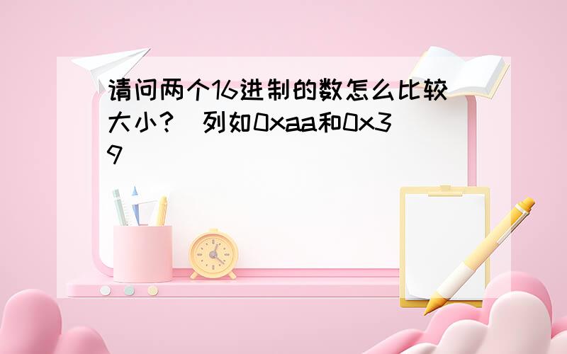 请问两个16进制的数怎么比较大小?（列如0xaa和0x39）