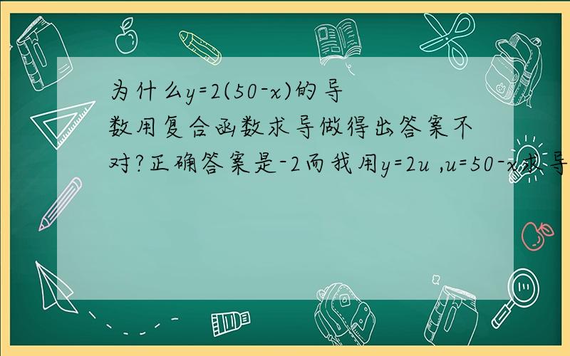 为什么y=2(50-x)的导数用复合函数求导做得出答案不对?正确答案是-2而我用y=2u ,u=50-x求导得出答案是2*-1